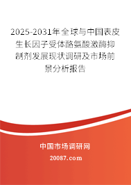2025-2031年全球与中国表皮生长因子受体酪氨酸激酶抑制剂发展现状调研及市场前景分析报告