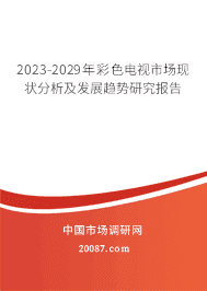 2023-2029年彩色电视市场现状分析及发展趋势研究报告 2023-2029年彩色电视市场现状分析及发展趋势研究报告