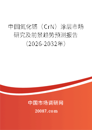 中国氮化铬（CrN）涂层市场研究及前景趋势预测报告（2026-2032年）