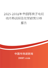 2025-2031年中国等离子电视机市场调研及前景趋势分析报告 2025-2031年中国等离子电视机市场调研及前景趋势分析报告