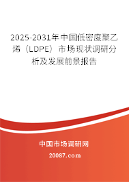 2025-2031年中国低密度聚乙烯（LDPE）市场现状调研分析及发展前景报告