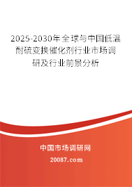 2025-2030年全球与中国低温耐硫变换催化剂行业市场调研及行业前景分析
