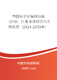 中国电子驻车制动器(EPB)行业发展研究与市场前景(2024-2030年) 中国电子驻车制动器(EPB)行业发展研究与市场前景(2024-2030年)
