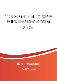 2025-2031年中国二乙醇酰胺行业发展调研与前景趋势预测报告