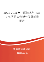 2025-2031年中国防水剂AEO-9市场研究分析与发展前景报告