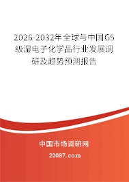 2026-2032年全球与中国G5级湿电子化学品行业发展调研及趋势预测报告 2026-2032年全球与中国G5级湿电子化学品行业发展调研及趋势预测报告
