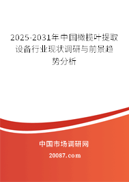 2025-2031年中国橄榄叶提取设备行业现状调研与前景趋势分析