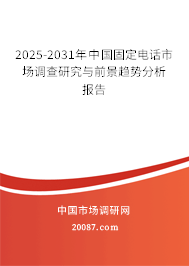 2025-2031年中国固定电话市场调查研究与前景趋势分析报告