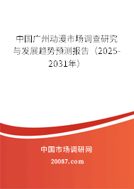 中国广州动漫市场调查研究与发展趋势预测报告（2025-2031年）