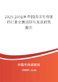 2025-2031年中国海洋生物医药行业全面调研与发展趋势报告