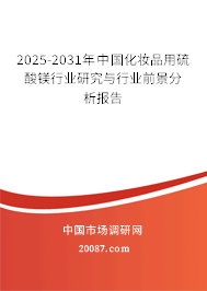 2025-2031年中国化妆品用硫酸镁行业研究与行业前景分析报告