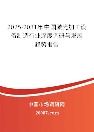 2025-2031年中国激光加工设备制造行业深度调研与发展趋势报告 2025-2031年中国激光加工设备制造行业深度调研与发展趋势报告