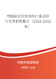 中国基金托管机构行业调研与前景趋势报告（2026-2032年）