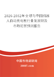 2026-2032年全球与中国机器人自动充电桩行业发展研及市场前景预测报告 2026-2032年全球与中国机器人自动充电桩行业发展研及市场前景预测报告