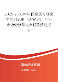 2025-2031年中国金属有机化学气相沉积(MOCVD)行业市场分析与发展趋势预测报告 2025-2031年中国金属有机化学气相沉积(MOCVD)行业市场分析与发展趋势预测报告