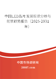 中国LED晶片发展现状分析与前景趋势报告(2025-2031年) 中国LED晶片发展现状分析与前景趋势报告(2025-2031年)