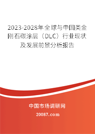 2023-2028年全球与中国类金刚石碳涂层（DLC）行业现状及发展前景分析报告
