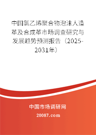 中国氯乙烯聚合物泡沫人造革及合成革市场调查研究与发展趋势预测报告（2025-2031年）