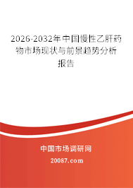 2026-2032年中国慢性乙肝药物市场现状与前景趋势分析报告