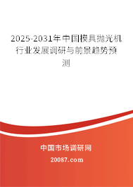 2025-2031年中国模具抛光机行业发展调研与前景趋势预测