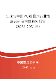 全球与中国PU脱模剂行业发展调研及前景趋势报告（2025-2031年）