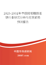 2025-2031年中国葡萄糖酸亚铁行业研究分析与前景趋势预测报告