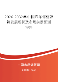 2026-2032年中国汽车螺旋弹簧发展现状及市场前景预测报告