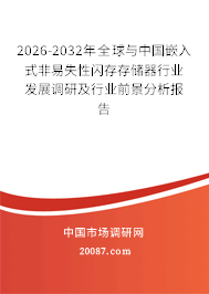 2026-2032年全球与中国嵌入式非易失性闪存存储器行业发展调研及行业前景分析报告