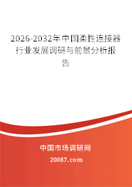 2026-2032年中国柔性连接器行业发展调研与前景分析报告