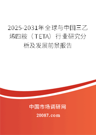 2025-2031年全球与中国三乙烯四胺（TETA）行业研究分析及发展前景报告