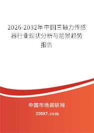 2026-2032年中国三轴力传感器行业现状分析与前景趋势报告 2026-2032年中国三轴力传感器行业现状分析与前景趋势报告