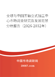 全球与中国三轴立式加工中心市场调查研究及发展前景分析报告(2026-2032年) 全球与中国三轴立式加工中心市场调查研究及发展前景分析报告(2026-2032年)