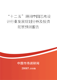 “十二五”期间中国芯片设计行业发展规划分析及投资前景预测报告