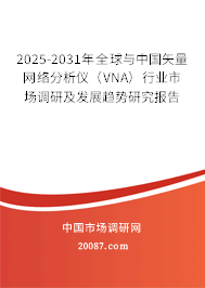 2025-2031年全球与中国矢量网络分析仪（VNA）行业市场调研及发展趋势研究报告