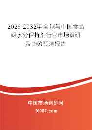 2026-2032年全球与中国食品级水分保持剂行业市场调研及趋势预测报告