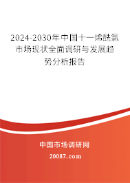 2024-2030年中国十一烯酰氯市场现状全面调研与发展趋势分析报告 2024-2030年中国十一烯酰氯市场现状全面调研与发展趋势分析报告