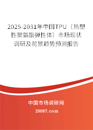 2025-2031年中国TPU（热塑性聚氨酯弹性体）市场现状调研及前景趋势预测报告