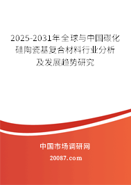 2025-2031年全球与中国碳化硅陶瓷基复合材料行业分析及发展趋势研究 2025-2031年全球与中国碳化硅陶瓷基复合材料行业分析及发展趋势研究