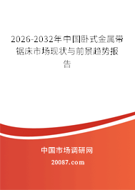 2026-2032年中国卧式金属带锯床市场现状与前景趋势报告 2026-2032年中国卧式金属带锯床市场现状与前景趋势报告