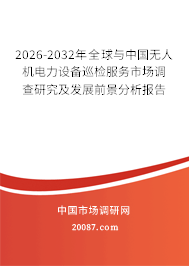 2026-2032年全球与中国无人机电力设备巡检服务市场调查研究及发展前景分析报告
