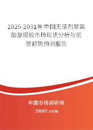 2025-2031年中国无溶剂聚氨酯复膜胶市场现状分析与前景趋势预测报告