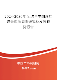 2024-2030年全球与中国悬挂球头市场调查研究及发展趋势报告 2024-2030年全球与中国悬挂球头市场调查研究及发展趋势报告