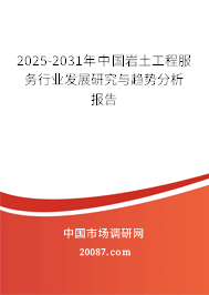 2025-2031年中国岩土工程服务行业发展研究与趋势分析报告 2025-2031年中国岩土工程服务行业发展研究与趋势分析报告