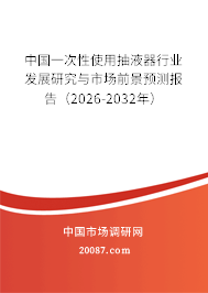 中国一次性使用抽液器行业发展研究与市场前景预测报告(2026-2032年) 中国一次性使用抽液器行业发展研究与市场前景预测报告(2026-2032年)