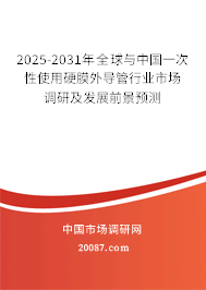 2025-2031年全球与中国一次性使用硬膜外导管行业市场调研及发展前景预测