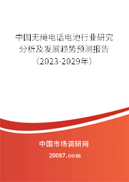 中国无绳电话电池行业研究分析及发展趋势预测报告(2023-2029年) 中国无绳电话电池行业研究分析及发展趋势预测报告(2023-2029年)