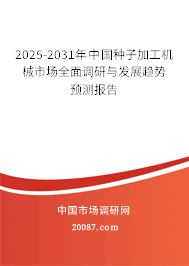 2025-2031年中国种子加工机械市场全面调研与发展趋势预测报告