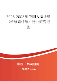 2003-2008年中国人造纤维（纤维素纤维）行业研究报告