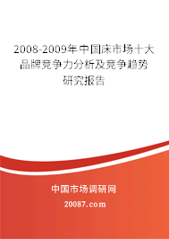 2008-2009年中国床市场十大品牌竞争力分析及竞争趋势研究报告 2008-2009年中国床市场十大品牌竞争力分析及竞争趋势研究报告
