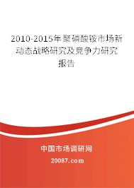 2010-2015年聚磷酸铵市场新动态战略研究及竞争力研究报告 2010-2015年聚磷酸铵市场新动态战略研究及竞争力研究报告